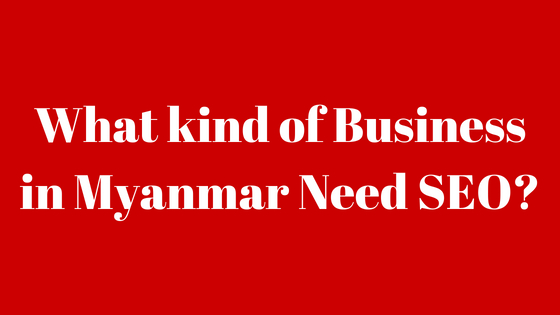 What kind of Business need SEO in Myanmar